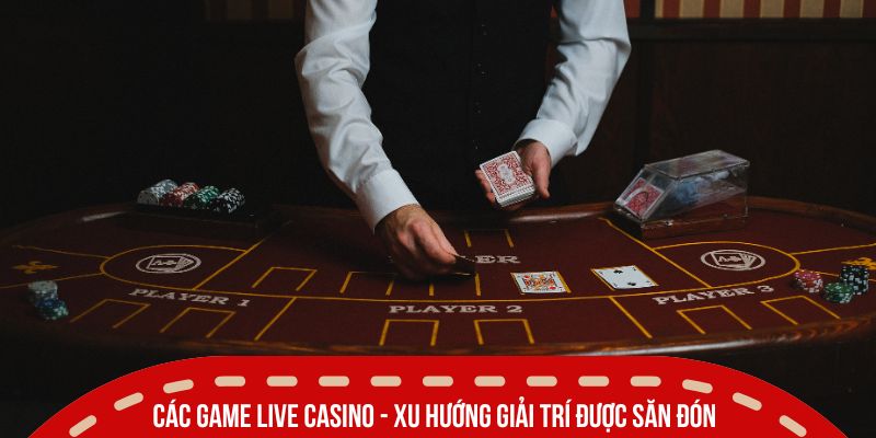 Các game live casino - Xu hướng giải trí được săn đón nhất 2026